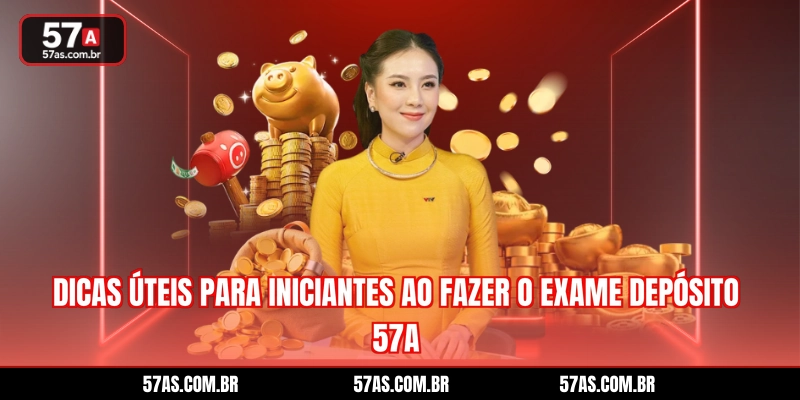 Dicas úteis para iniciantes ao fazer o exame depósito 57A